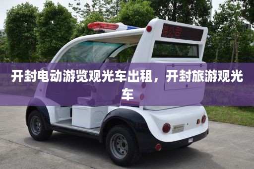 开封电动游览观光车出租，开封旅游观光车