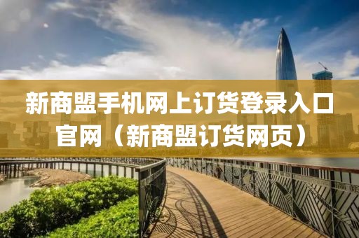 新商盟手机网上订货登录入口官网（新商盟订货网页）