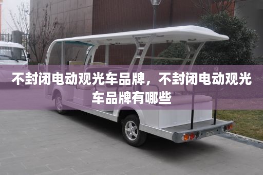 不封闭电动观光车品牌，不封闭电动观光车品牌有哪些