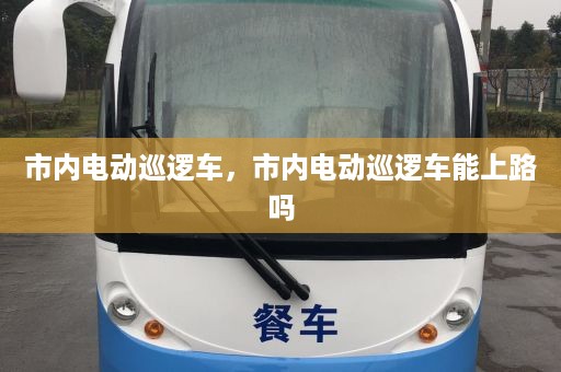 市内电动巡逻车，市内电动巡逻车能上路吗