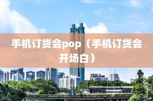 手机订货会pop（手机订货会开场白）