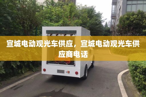 宣城电动观光车供应，宣城电动观光车供应商电话