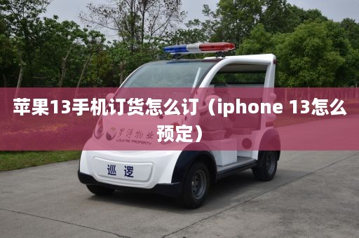 苹果13手机订货怎么订（iphone 13怎么预定）