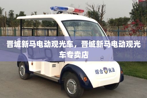 晋城新马电动观光车，晋城新马电动观光车专卖店