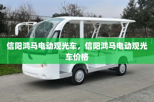 信阳鸿马电动观光车，信阳鸿马电动观光车价格