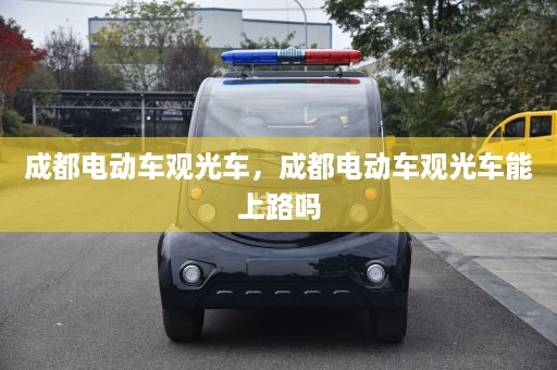 成都电动车观光车，成都电动车观光车能上路吗