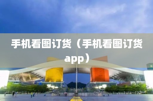 手机看图订货（手机看图订货app）