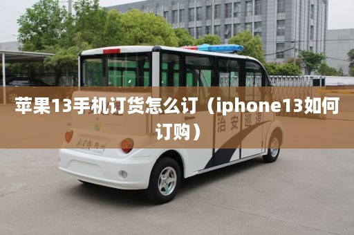 苹果13手机订货怎么订（iphone13如何订购）