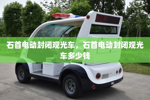 石首电动封闭观光车，石首电动封闭观光车多少钱