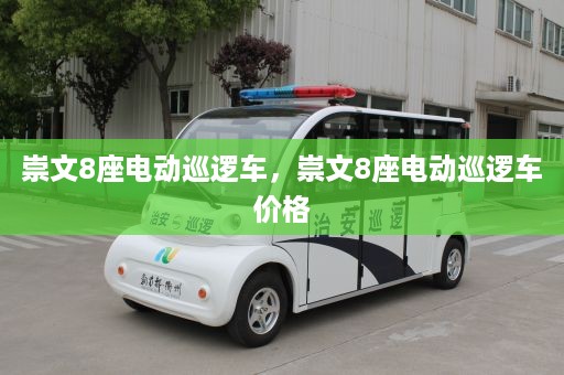 崇文8座电动巡逻车，崇文8座电动巡逻车价格