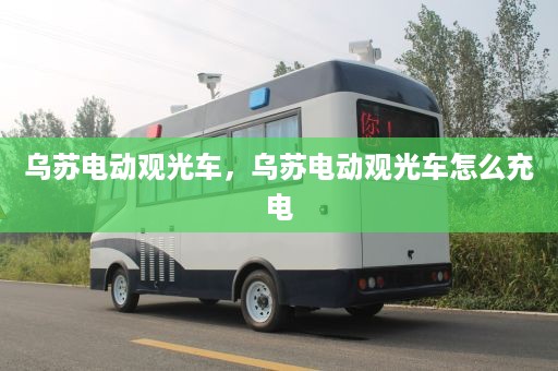 乌苏电动观光车，乌苏电动观光车怎么充电