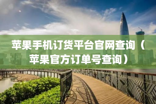 苹果手机订货平台官网查询（苹果官方订单号查询）