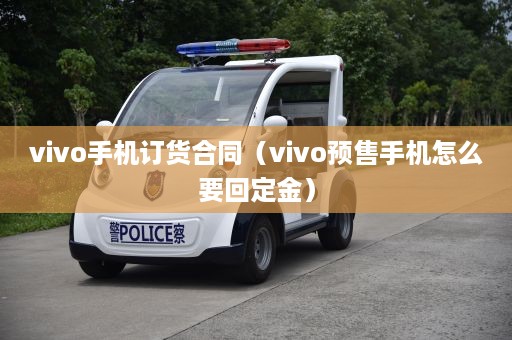 vivo手机订货合同（vivo预售手机怎么要回定金）