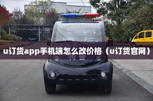 u订货app手机端怎么改价格（u订货官网）