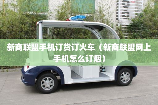 新商联盟手机订货订火车（新商联盟网上手机怎么订烟）