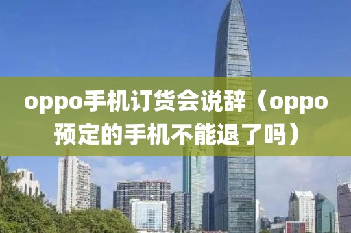 oppo手机订货会说辞（oppo预定的手机不能退了吗）