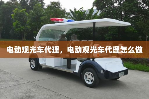 电动观光车代理，电动观光车代理怎么做