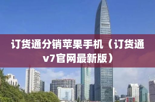 订货通分销苹果手机（订货通v7官网最新版）