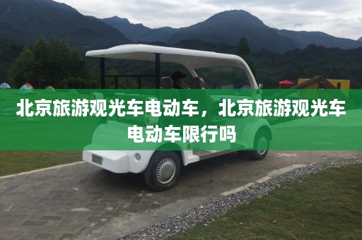 北京旅游观光车电动车，北京旅游观光车电动车限行吗