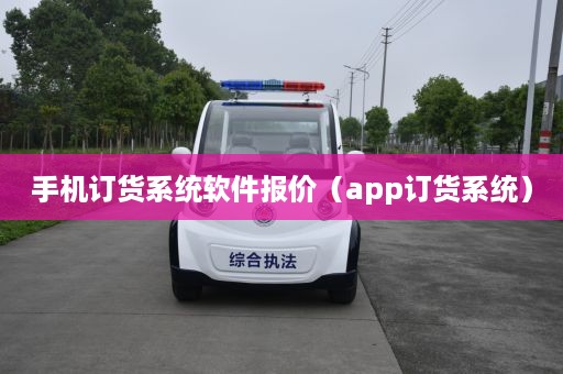 手机订货系统软件报价（app订货系统）