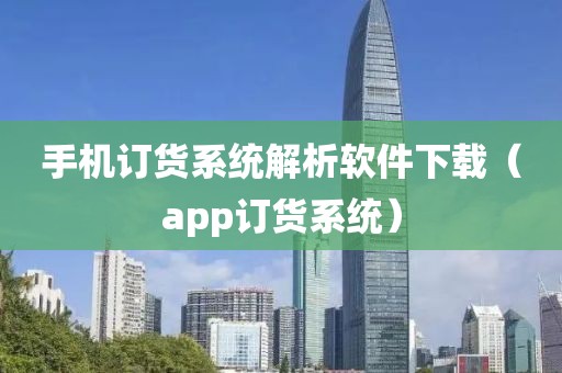 手机订货系统解析软件下载（app订货系统）