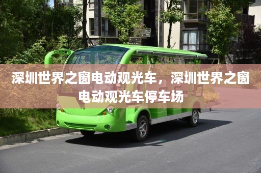 深圳世界之窗电动观光车，深圳世界之窗电动观光车停车场