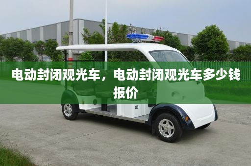 电动封闭观光车，电动封闭观光车多少钱报价