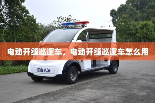 电动开缝巡逻车，电动开缝巡逻车怎么用