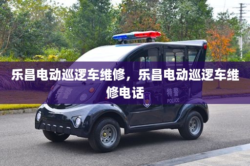 乐昌电动巡逻车维修，乐昌电动巡逻车维修电话