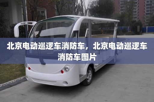 北京电动巡逻车消防车，北京电动巡逻车消防车图片