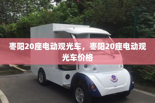 枣阳20座电动观光车，枣阳20座电动观光车价格