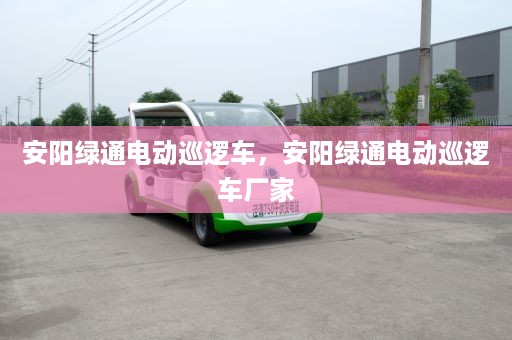 安阳绿通电动巡逻车，安阳绿通电动巡逻车厂家