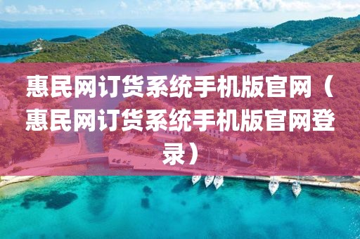 惠民网订货系统手机版官网（惠民网订货系统手机版官网登录）