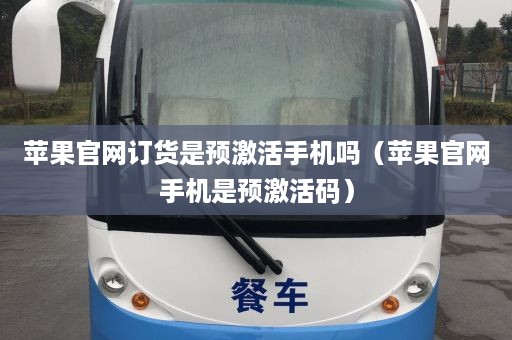 苹果官网订货是预激活手机吗（苹果官网手机是预激活码）