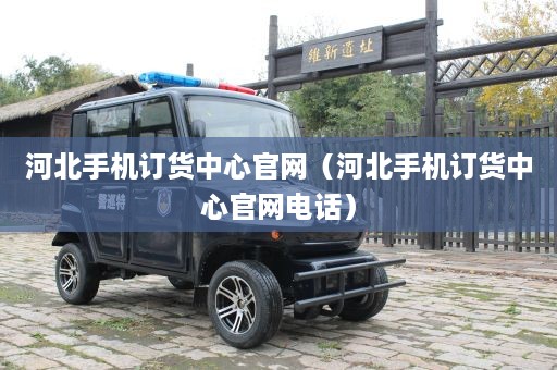 河北手机订货中心官网（河北手机订货中心官网电话）