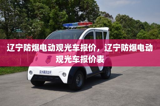 辽宁防爆电动观光车报价，辽宁防爆电动观光车报价表