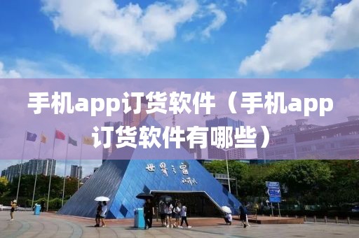 手机app订货软件（手机app订货软件有哪些）