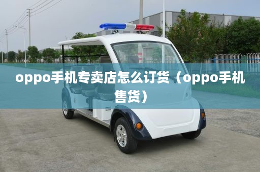 oppo手机专卖店怎么订货（oppo手机售货）