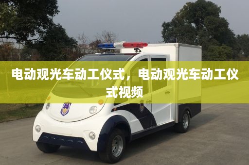 电动观光车动工仪式，电动观光车动工仪式视频