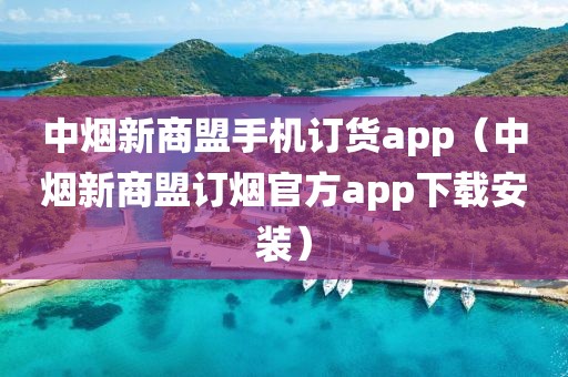 中烟新商盟手机订货app（中烟新商盟订烟官方app下载安装）