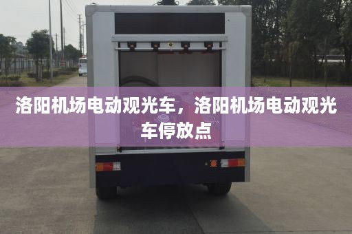 洛阳机场电动观光车，洛阳机场电动观光车停放点